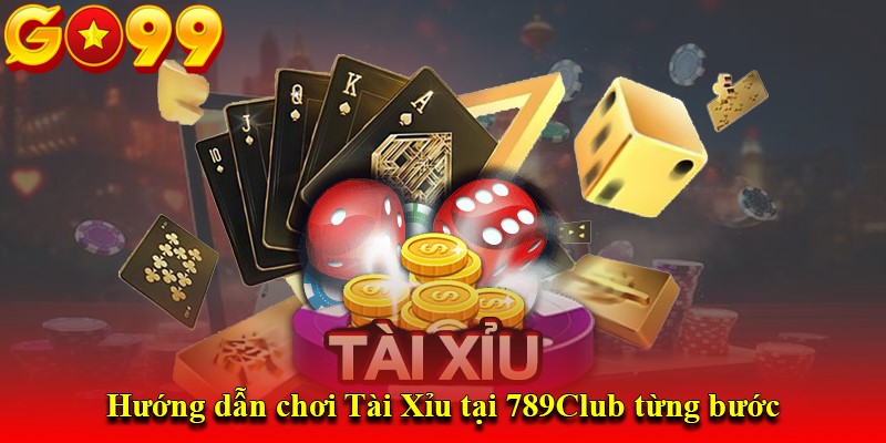Hướng dẫn chơi Tài Xỉu tại 789Club từng bước
