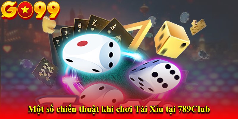Một số chiến thuật khi chơi Tài Xỉu tại 789Club
