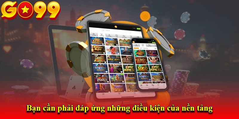 Bạn cần phải đáp ứng những điều kiện của nền tảng
