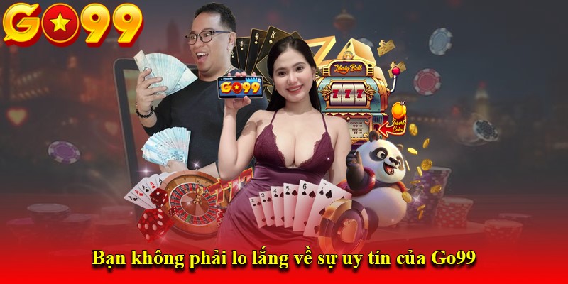 Bạn không phải lo lắng về sự uy tín của Go99