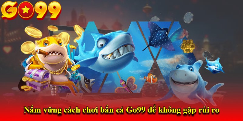Nắm vững cách chơi bắn cá Go99 để không gặp rủi ro