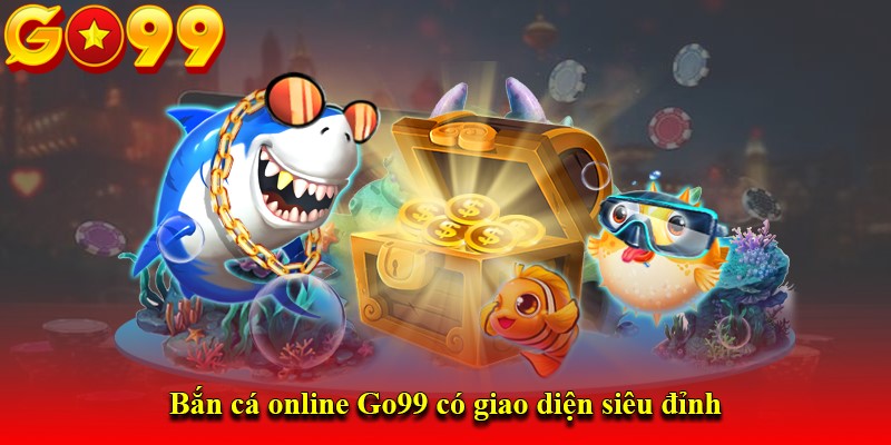 Bắn cá online Go99 có giao diện siêu đỉnh