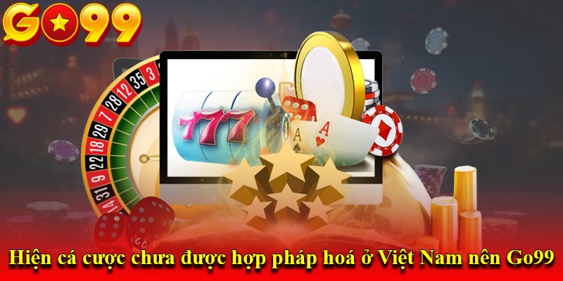 Hiện cá cược chưa được hợp pháp hoá ở Việt Nam nên Go99 bị chặn