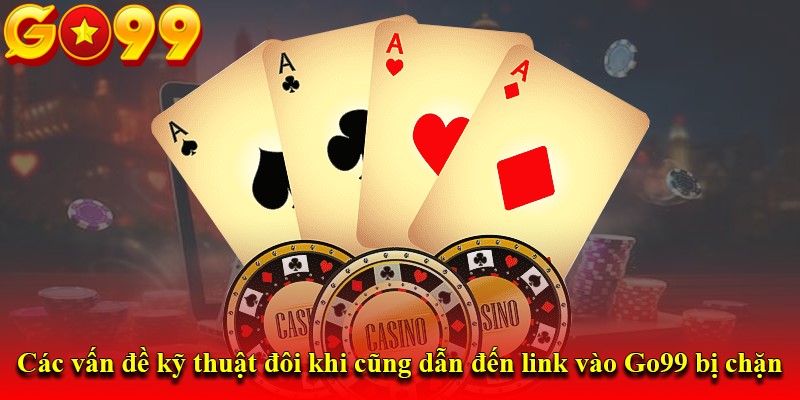 Các vấn đề kỹ thuật đôi khi cũng dẫn đến link vào Go99 bị chặn