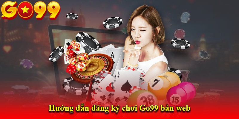 Hướng dẫn đăng ký chơi Go99 bản web