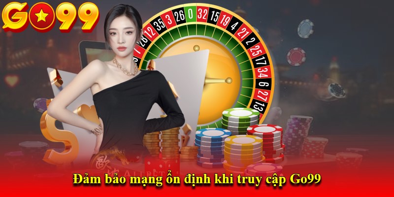 Đảm bảo mạng ổn định khi truy cập Go99