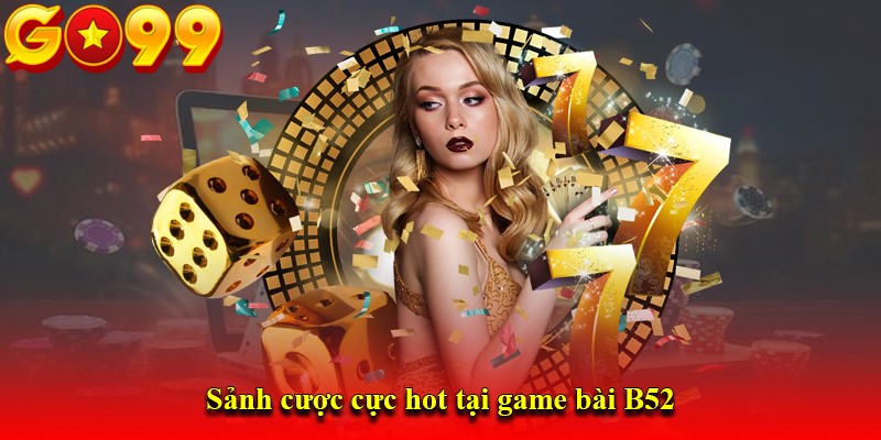 Sảnh cược cực hot tại game bài B52