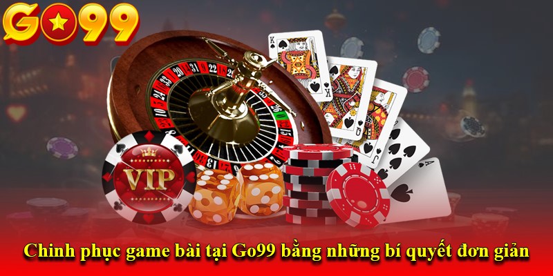 Chinh phục game bài tại Go99 bằng những bí quyết đơn giản