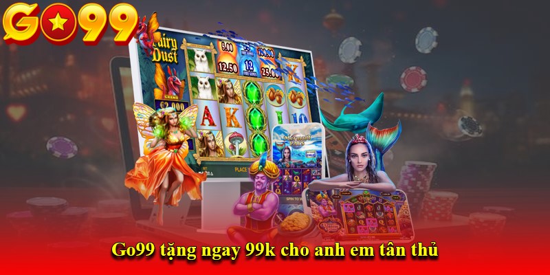 Go99 tặng ngay 99k cho anh em tân thủ