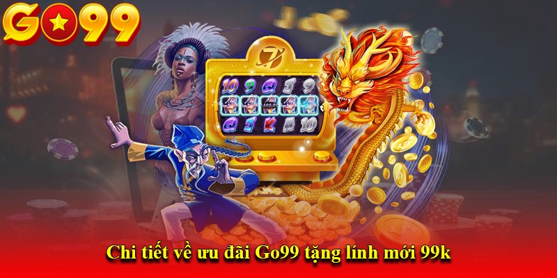 Chi tiết về ưu đãi Go99 tặng lính mới 99k