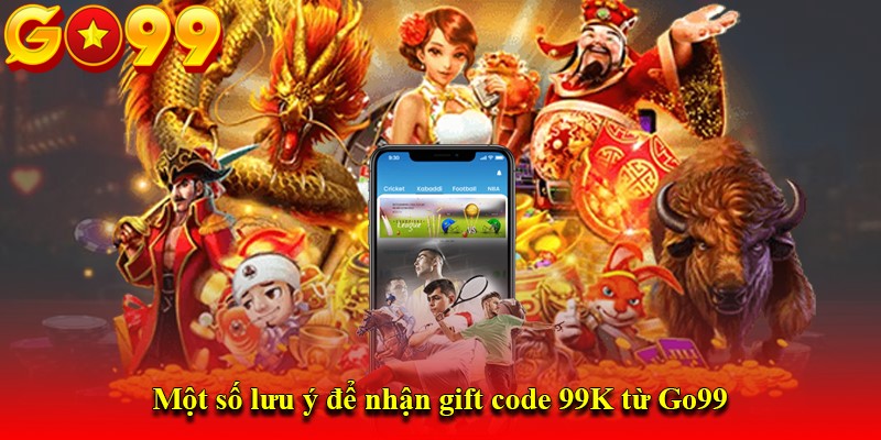 Một số lưu ý để nhận gift code 99K từ Go99