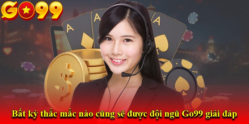 Bất kỳ thắc mắc nào cũng sẽ được đội ngũ Go99 giải đáp