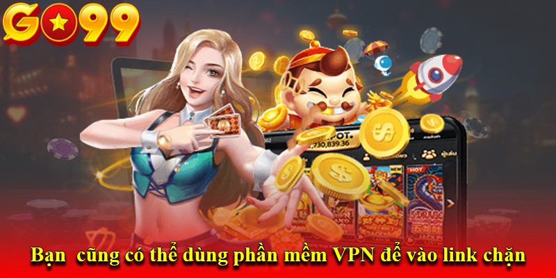 Bạn cũng có thể dùng phần mềm VPN để vào link chặn