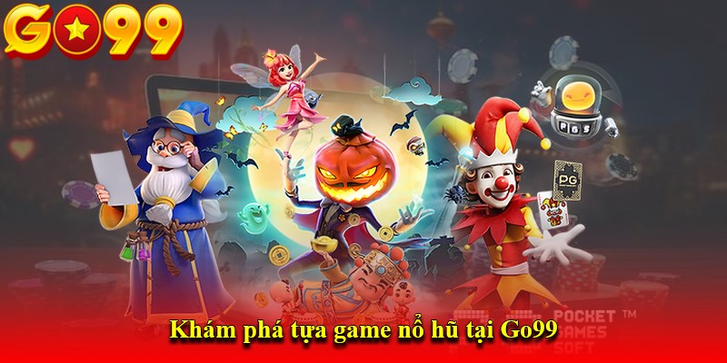 Khám phá tựa game nổ hũ tại Go99