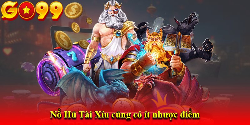 Nổ Hũ Tài Xỉu cũng có ít nhược điểm