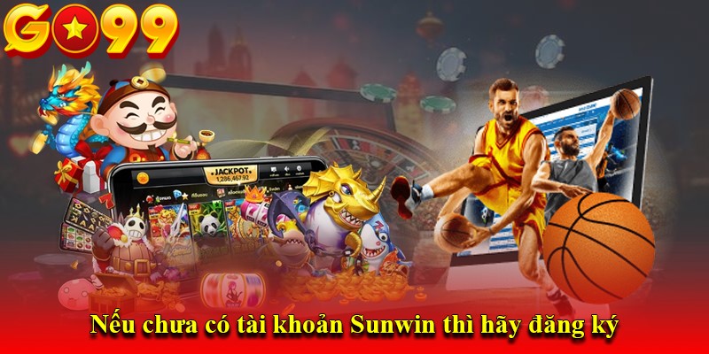 Nếu chưa có tài khoản Sunwin thì hãy đăng ký