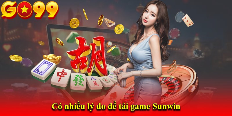 Có nhiều lý do để tải game Sunwin