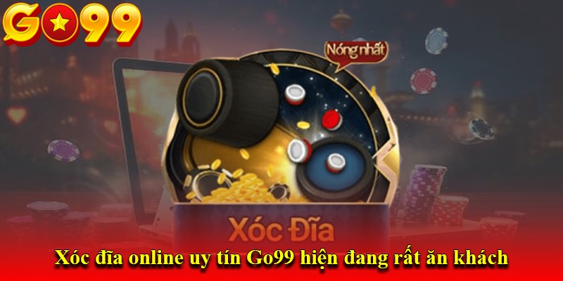 Xóc đĩa online uy tín Go99 hiện đang rất ăn khách