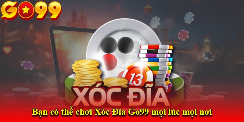 Bạn có thể chơi Xóc Đĩa Go99 mọi lúc mọi nơi